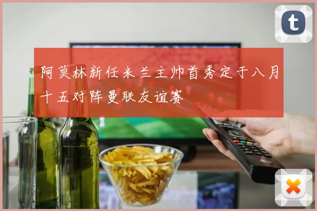 阿莫林新任米兰主帅首秀定于八月十五对阵曼联友谊赛