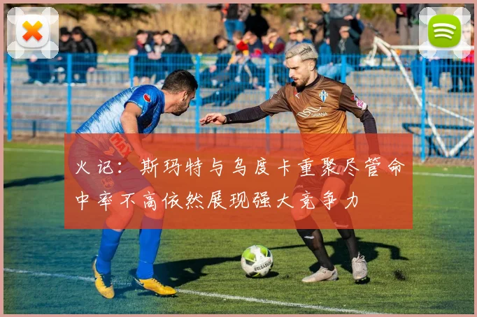 火记：斯玛特与乌度卡重聚尽管命中率不高依然展现强大竞争力