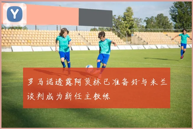 罗马诺透露阿莫林已准备好与米兰谈判成为新任主教练